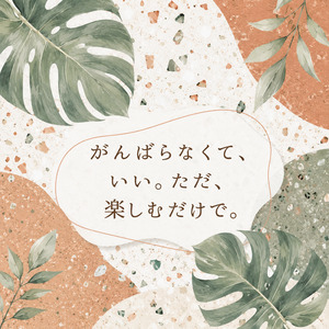 がんばらなくて、いい。ただ、楽しむだけで。