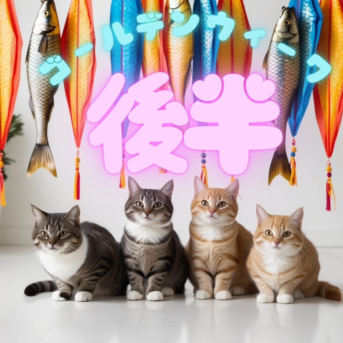 4匹の可愛い猫が横並びに座っており、背景には色鮮やかな鯉のぼりが飾られている。「ゴールデンウィーク後半」という文字が、明るくポップなフォントで表示されている。